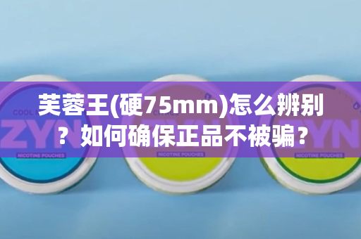 芙蓉王(硬75mm)怎么辨别？如何确保正品不被骗？